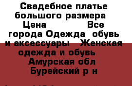 Свадебное платье большого размера › Цена ­ 17 000 - Все города Одежда, обувь и аксессуары » Женская одежда и обувь   . Амурская обл.,Бурейский р-н